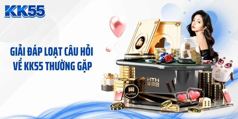 Giải đáp loạt câu hỏi về KK55 thường gặp